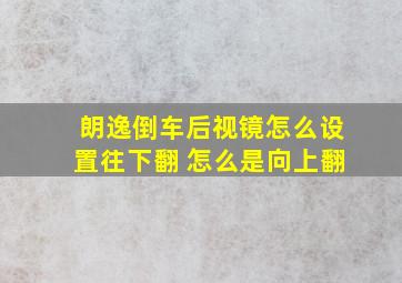 朗逸倒车后视镜怎么设置往下翻 怎么是向上翻